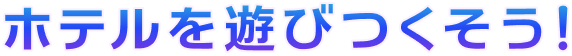 ホテルを遊びつくそう!
